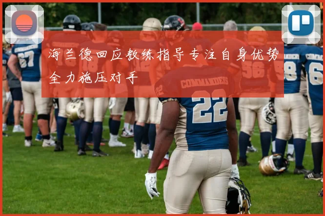 海兰德回应教练指导专注自身优势全力施压对手