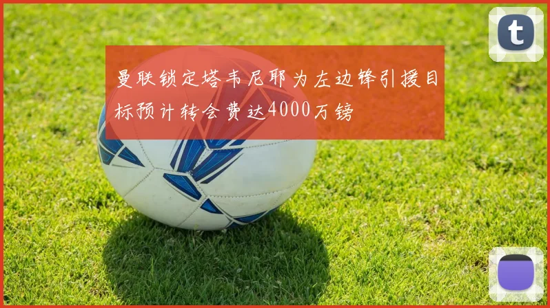 曼联锁定塔韦尼耶为左边锋引援目标预计转会费达4000万镑