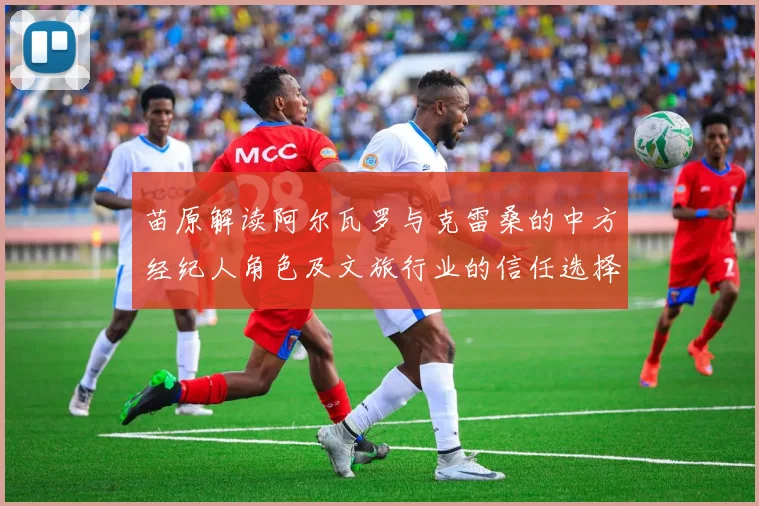 苗原解读阿尔瓦罗与克雷桑的中方经纪人角色及文旅行业的信任选择