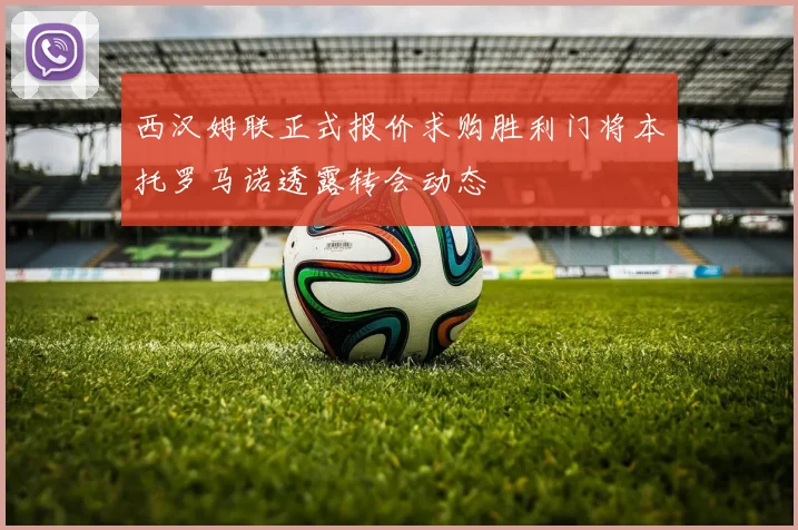 西汉姆联正式报价求购胜利门将本托罗马诺透露转会动态