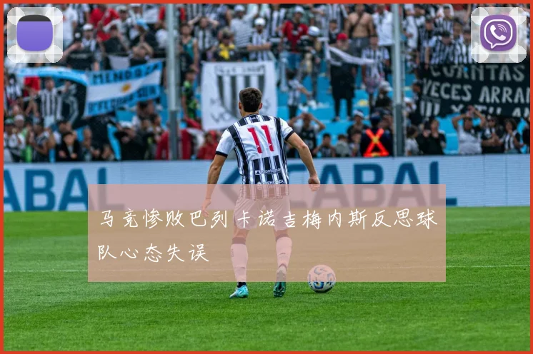 马竞惨败巴列卡诺吉梅内斯反思球队心态失误